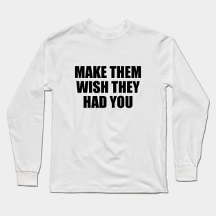 Make them wish they had you Long Sleeve T-Shirt